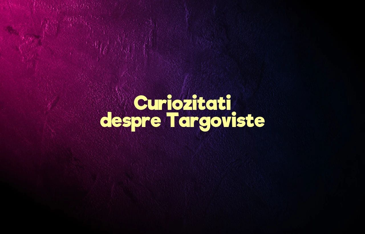 curiozitati despre targoviste