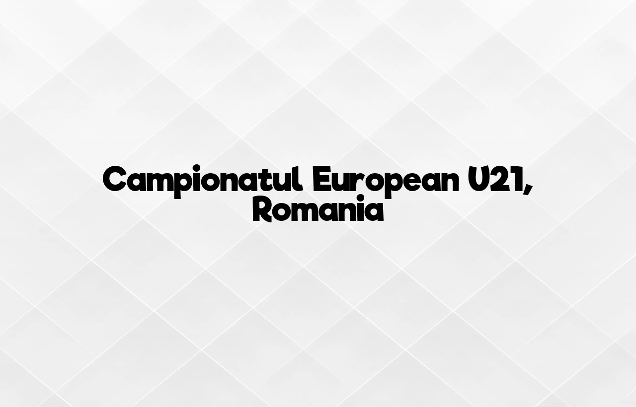 campionatul european u21 romania