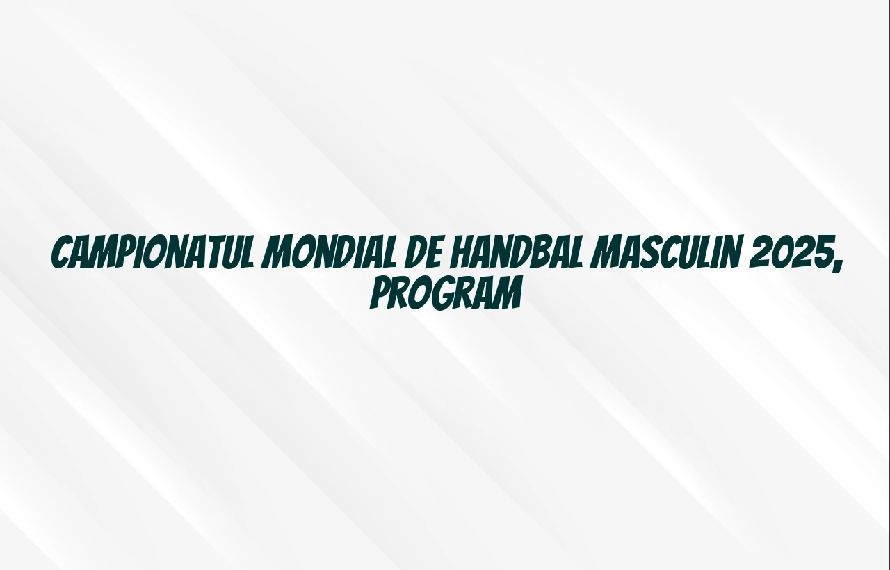 campionatul mondial de handbal masculin 2025 program