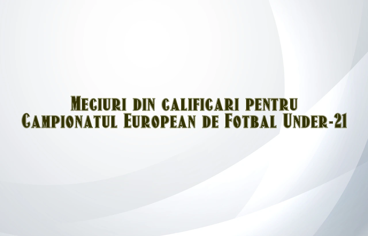 meciuri din calificari pentru campionatul european de fotbal under-21